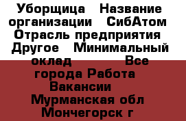 Уборщица › Название организации ­ СибАтом › Отрасль предприятия ­ Другое › Минимальный оклад ­ 8 500 - Все города Работа » Вакансии   . Мурманская обл.,Мончегорск г.